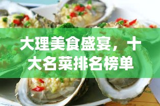 大理美食盛宴，十大名菜排名榜单揭晓！