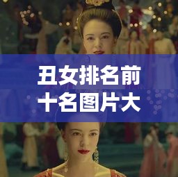 丑女排名前十名图片大揭秘，颜值背后的故事