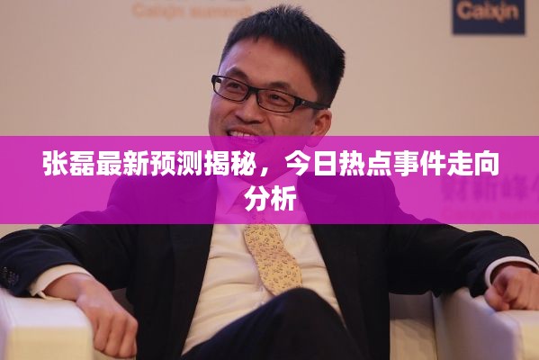 张磊最新预测揭秘，今日热点事件走向分析