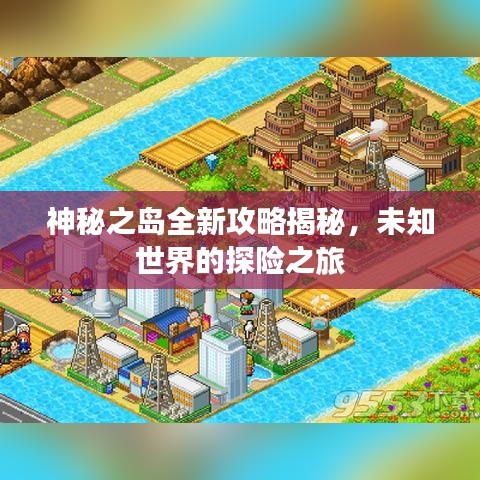 神秘之岛全新攻略揭秘，未知世界的探险之旅
