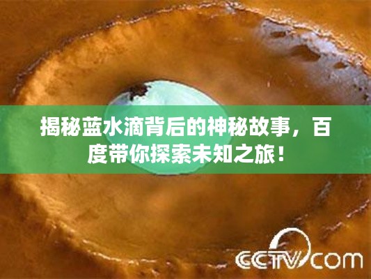 揭秘蓝水滴背后的神秘故事，百度带你探索未知之旅！