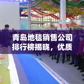 青岛地毯销售公司排行榜揭晓，优质企业榜单不容错过！