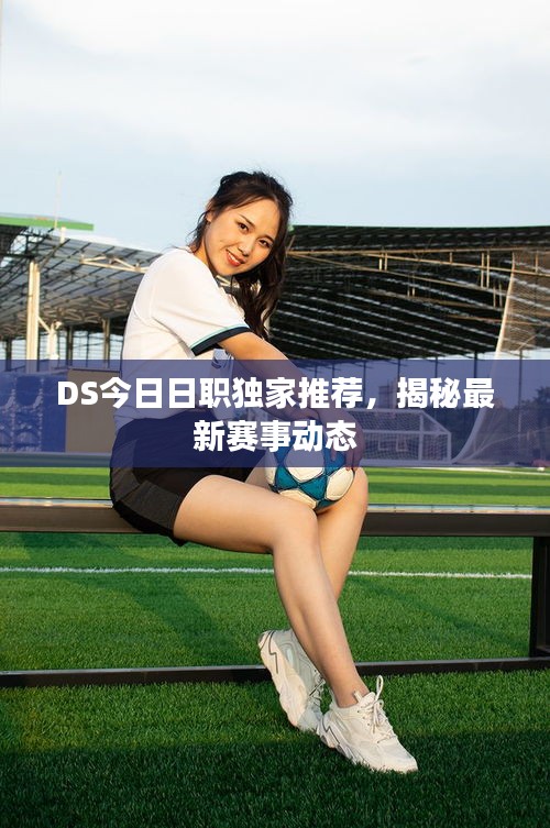 DS今日日职独家推荐，揭秘最新赛事动态
