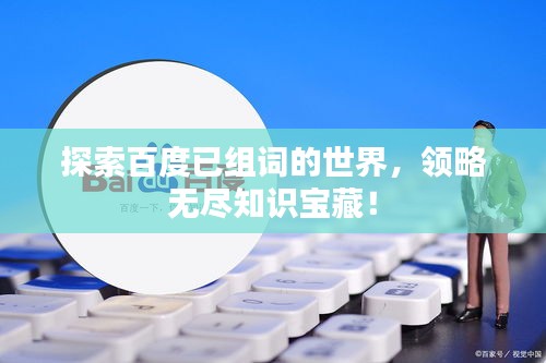 探索百度已组词的世界，领略无尽知识宝藏！