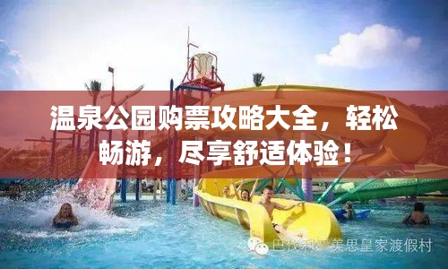 温泉公园购票攻略大全，轻松畅游，尽享舒适体验！