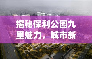 揭秘保利公园九里魅力，城市新地标引领潮流风向标