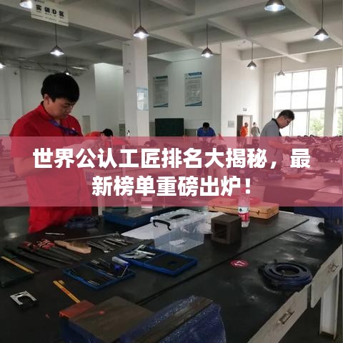 世界公认工匠排名大揭秘，最新榜单重磅出炉！