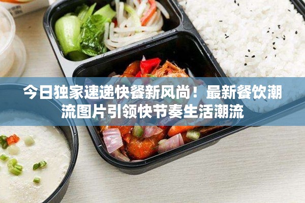 今日独家速递快餐新风尚！最新餐饮潮流图片引领快节奏生活潮流