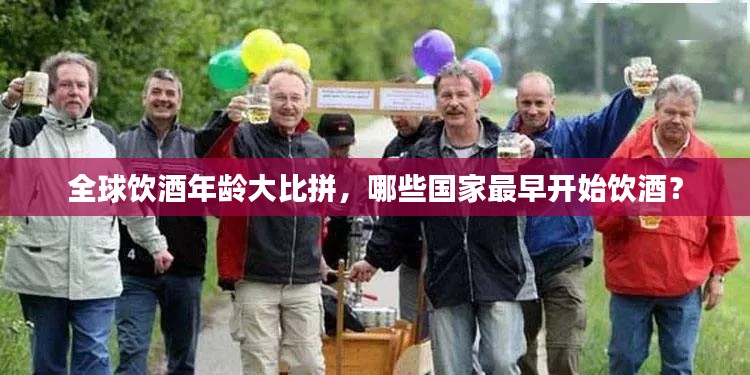 全球饮酒年龄大比拼，哪些国家最早开始饮酒？