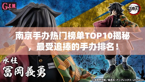 南京手办热门榜单TOP10揭秘，最受追捧的手办排名！