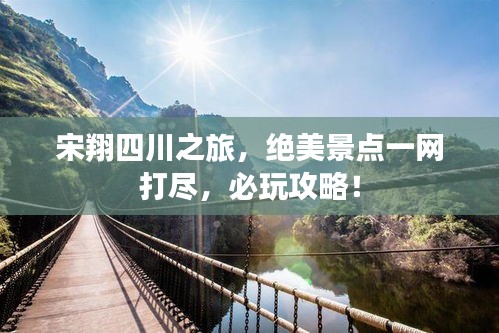宋翔四川之旅，绝美景点一网打尽，必玩攻略！