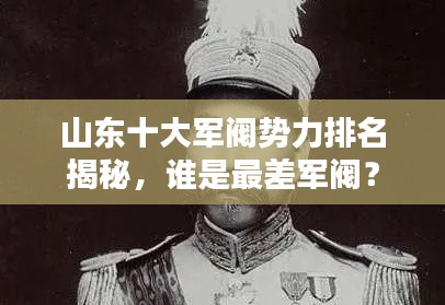 山东十大军阀势力排名揭秘，谁是最差军阀？