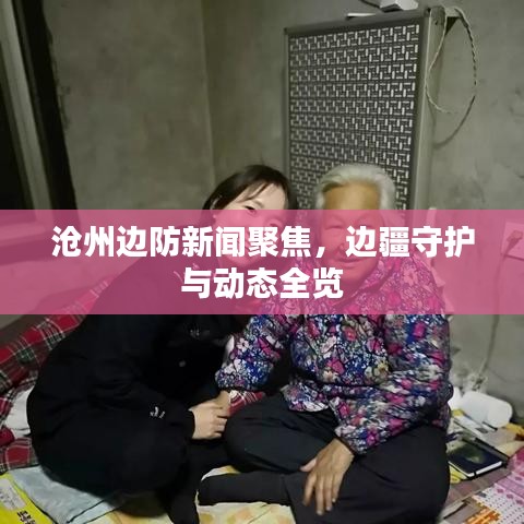 沧州边防新闻聚焦，边疆守护与动态全览