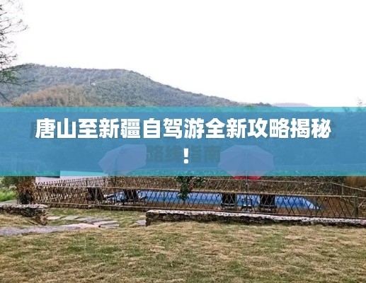 唐山至新疆自驾游全新攻略揭秘！