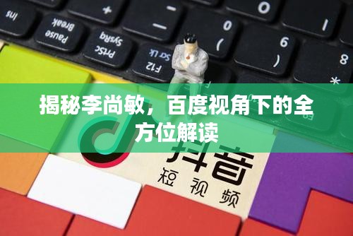 揭秘李尚敏，百度视角下的全方位解读