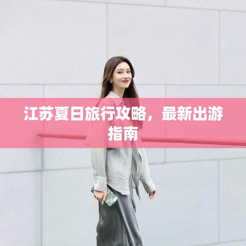 江苏夏日旅行攻略，最新出游指南