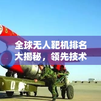 全球无人靶机排名大揭秘，领先技术一览无余！