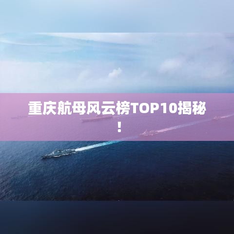 重庆航母风云榜TOP10揭秘！
