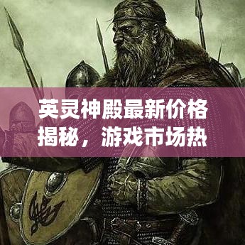 英灵神殿最新价格揭秘，游戏市场热门巨献！