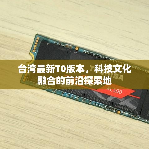 台湾最新T0版本，科技文化融合的前沿探索地