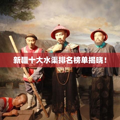 新疆十大水渠排名榜单揭晓！