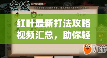 红叶最新打法攻略视频汇总，助你轻松掌握实战技巧！