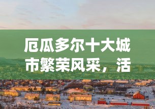 厄瓜多尔十大城市繁荣风采，活力与魅力的展现