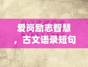 爱岗励志智慧，古文语录短句的魅力与深长含义