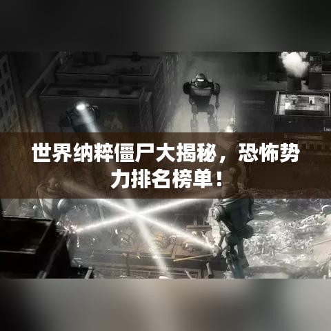 世界纳粹僵尸大揭秘，恐怖势力排名榜单！