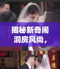 揭秘新奇闹洞房风尚，百度搜一搜，欢乐不停歇