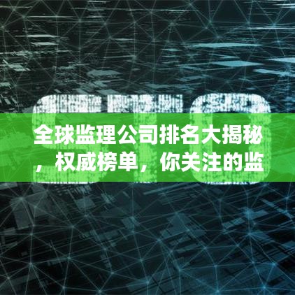全球监理公司排名大揭秘，权威榜单，你关注的监理公司上榜了吗？