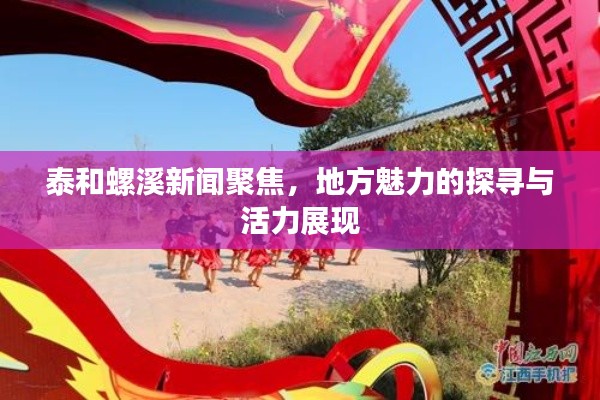 泰和螺溪新闻聚焦，地方魅力的探寻与活力展现