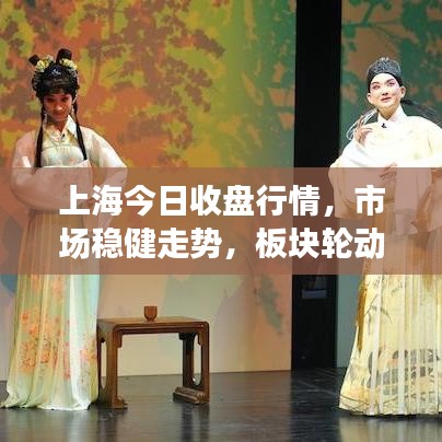 上海今日收盘行情，市场稳健走势，板块轮动活跃