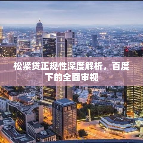 松紧贷正规性深度解析，百度下的全面审视