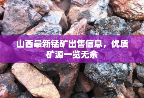 山西最新锰矿出售信息，优质矿源一览无余