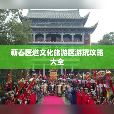 蕲春医道文化旅游区游玩攻略大全