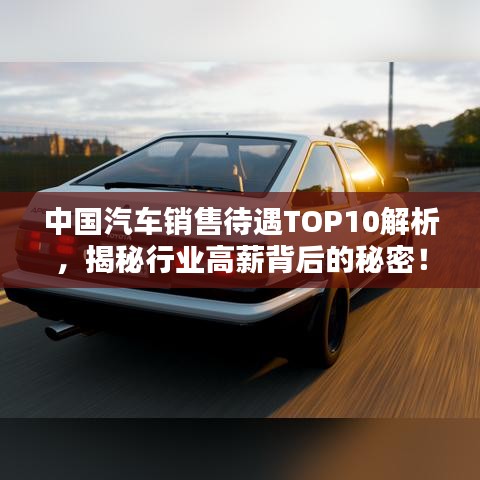 中国汽车销售待遇TOP10解析，揭秘行业高薪背后的秘密！