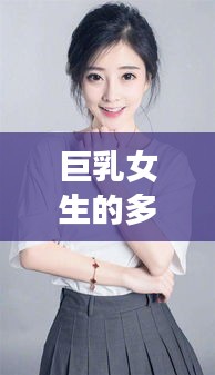 巨乳女生的多维度视角，审美、网络搜索、社会认知与个人看法全解析