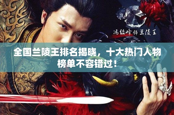 全国兰陵王排名揭晓，十大热门人物榜单不容错过！