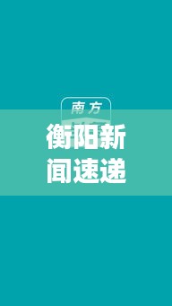 衡阳新闻速递，今日头条、动态与热点深度解析