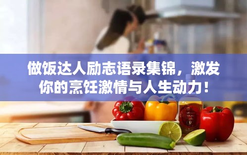 做饭达人励志语录集锦，激发你的烹饪激情与人生动力！