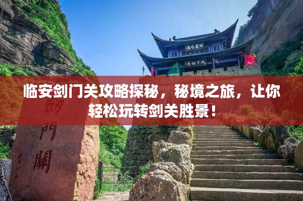 临安剑门关攻略探秘，秘境之旅，让你轻松玩转剑关胜景！