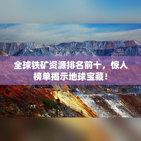 全球铁矿资源排名前十，惊人榜单揭示地球宝藏！