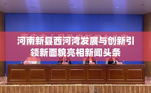 河南新县西河湾发展与创新引领新面貌亮相新闻头条