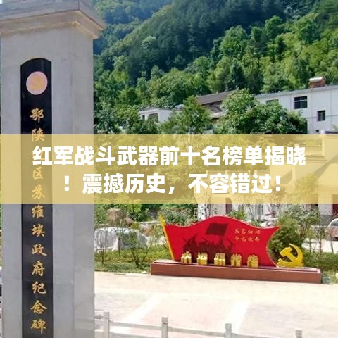 红军战斗武器前十名榜单揭晓！震撼历史，不容错过！