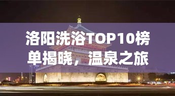 洛阳洗浴TOP10榜单揭晓，温泉之旅感受古都魅力