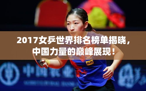 2017女乒世界排名榜单揭晓，中国力量的巅峰展现！