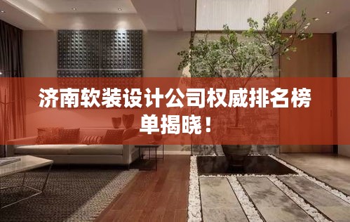 济南软装设计公司权威排名榜单揭晓！