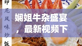 娴姐牛杂盛宴，最新视频下载指南，健康美味，正面能量，信息满满，远离不良内容！