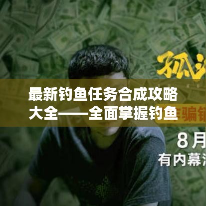 最新钓鱼任务合成攻略大全——全面掌握钓鱼任务技巧！